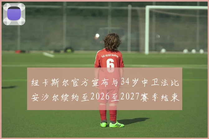 纽卡斯尔官方宣布与34岁中卫法比安沙尔续约至2026至2027赛季结束
