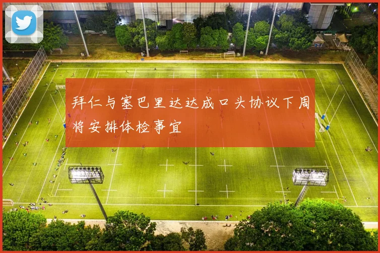 拜仁与塞巴里达达成口头协议下周将安排体检事宜