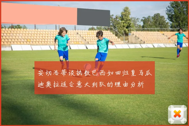 安切洛蒂谈执教巴西如回归皇马瓜迪奥拉适合意大利队的理由分析