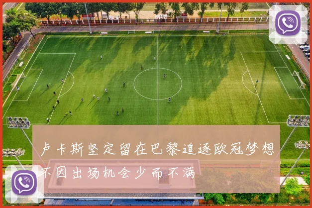 卢卡斯坚定留在巴黎追逐欧冠梦想不因出场机会少而不满