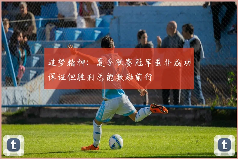 追梦精神：夏季联赛冠军虽非成功保证但胜利总能激励前行