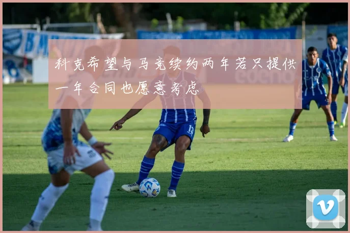 科克希望与马竞续约两年若只提供一年合同也愿意考虑