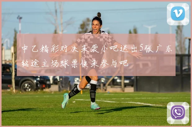 中乙精彩对决来袭小吧送出5张广东铭途主场球票快来参与吧