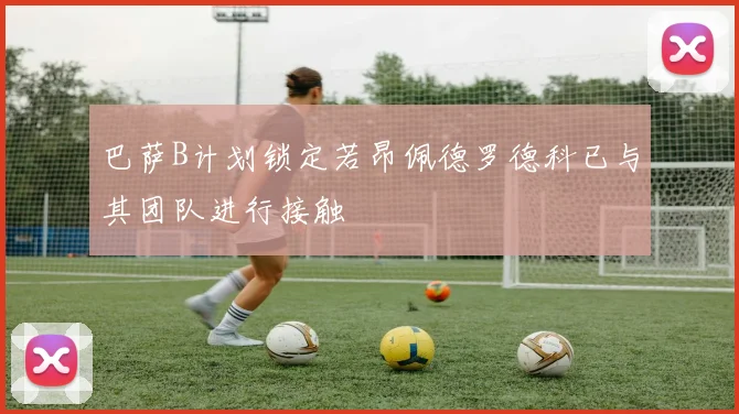巴萨B计划锁定若昂佩德罗德科已与其团队进行接触