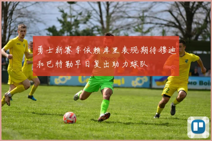 勇士新赛季依赖库里表现期待穆迪和巴特勒早日复出助力球队