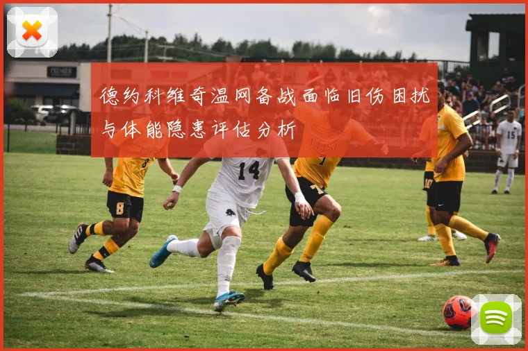 德约科维奇温网备战面临旧伤困扰与体能隐患评估分析