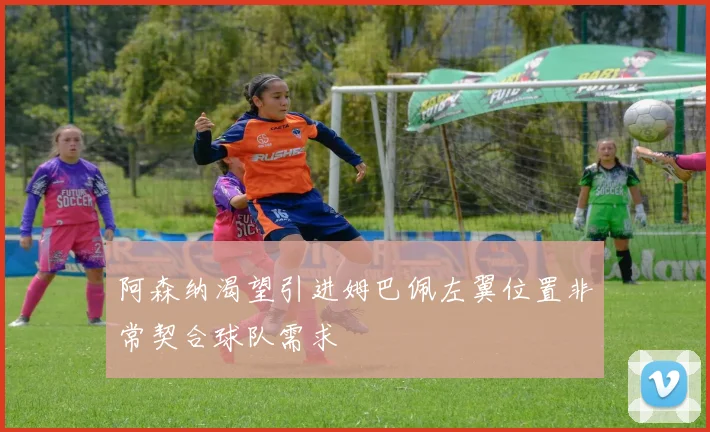 阿森纳渴望引进姆巴佩左翼位置非常契合球队需求